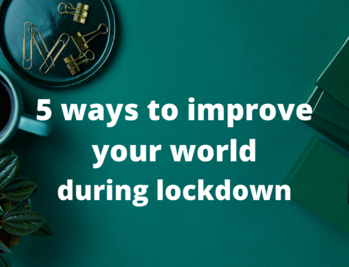 5 Ways to Improve your World during Lockdown