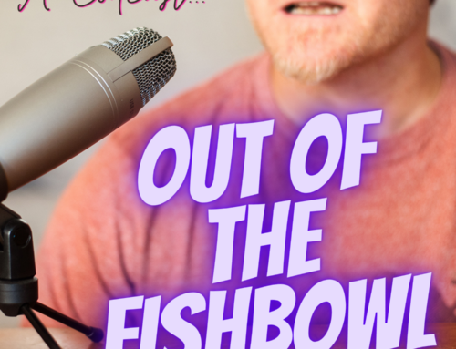 Out of the Fishbowl: The Podcast is about to land.